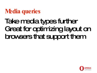 Opera Software Media queries Take media types further Great for optimizing layout on browsers that support them 