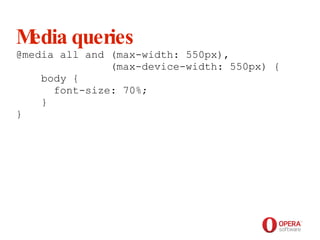 Opera Software Media queries @media all and (max-width: 550px),   (max-device-width: 550px) {   body {   font-size: 70%;   } } 
