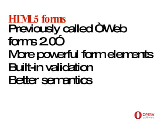 Opera Software HTML5 forms Previously called “Web forms 2.0” More powerful form elements Built-in validation Better semantics 