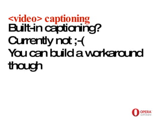 Opera Software <video> captioning Built-in captioning? Currently not ;-( You can build a workaround though 