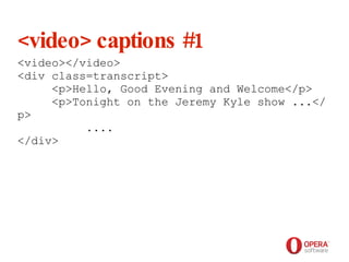 Opera Software <video> captions #1 <video></video> <div class=transcript>   <p>Hello, Good Evening and Welcome</p>    <p>Tonight on the Jeremy Kyle show ...</p>    .... </div> 