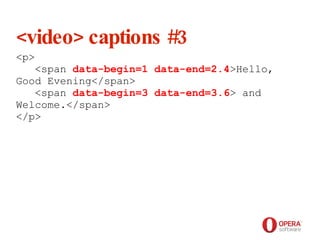 Opera Software <video> captions #3 <p>   <span  data-begin=1 data-end=2.4 >Hello, Good Evening</span>    <span  data-begin=3 data-end=3.6 > and Welcome.</span> </p> 