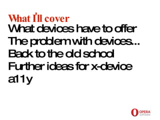 Opera Software What I'll cover What devices have to offer The problem with devices... Back to the old school Further ideas for x-device a11y   