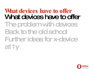 Opera Software What devices have to offer What devices have to offer The problem with devices Back to the old school Further ideas for x-device a11y     