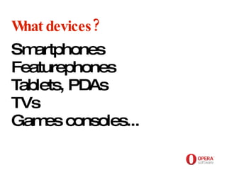 Opera Software What devices? Smartphones Featurephones Tablets, PDAs TVs Games consoles... 