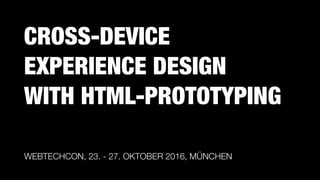 CROSS-DEVICE
EXPERIENCE DESIGN  
WITH HTML-PROTOTYPING
WEBTECHCON, 23. - 27. OKTOBER 2016, MÜNCHEN
 
