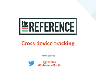 Cross device tracking
Thomas Danniau
@danniau
#ReferenceMobile
 