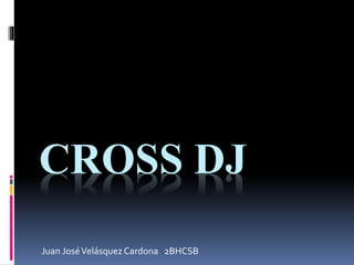 CROSS DJ 
Juan José Velásquez Cardona 2BHCSB 
 