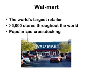 Wal-mart

• The world’s largest retailer
• >5,000 stores throughout the world
• Popularized crossdocking




                                       11
 