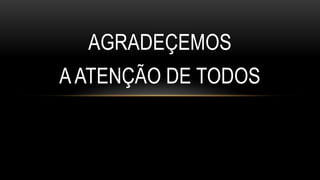AGRADEÇEMOS 
A ATENÇÃO DE TODOS 
