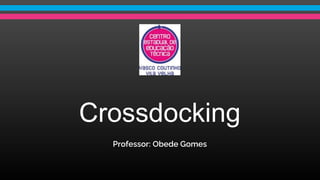 Crossdocking
Professor: Obede Gomes
 