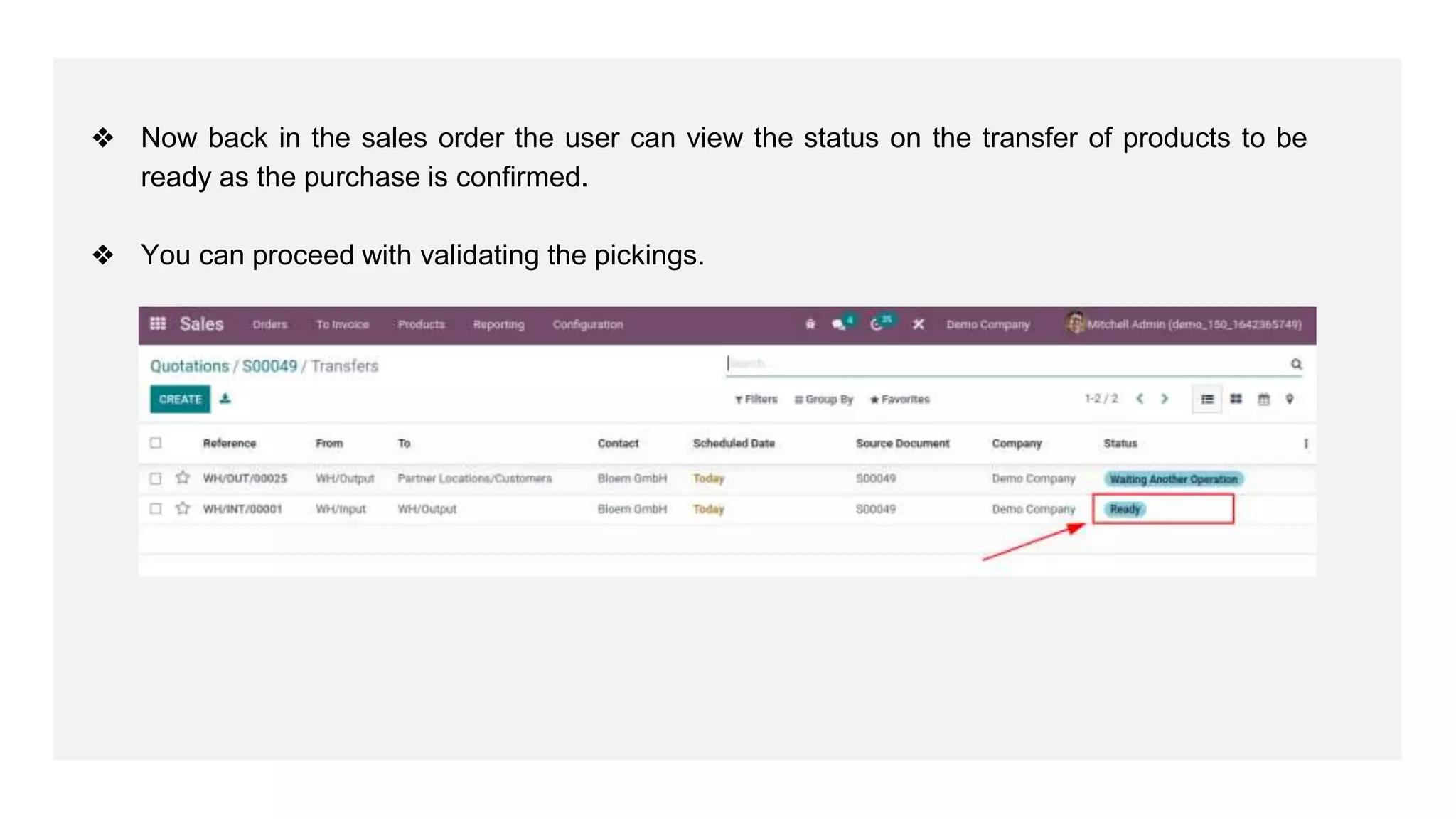 ❖ Now back in the sales order the user can view the status on the transfer of products to be
ready as the purchase is confirmed.
❖ You can proceed with validating the pickings.
 