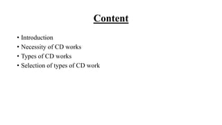 Content
• Introduction
• Necessity of CD works
• Types of CD works
• Selection of types of CD work
 