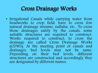 Cross Drainage Works
• Irrigational Canals while carrying water from
headworks to crop field, have to cross few
natural dr...