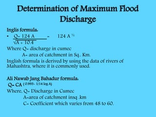 Determination of Maximum Flood
Discharge
Inglis formula:
• Q= 124 A = 124 A ½
√A + 10.4
Where Q= discharge in cumec
A= are...