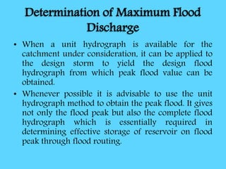 Determination of Maximum Flood
Discharge
• When a unit hydrograph is available for the
catchment under consideration, it c...