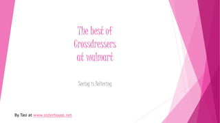 The best of
Crossdressers
at walmart
Seeing is Believing
By Tasi at www.sisterhouse.net
 