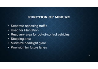 FUNCTION OF MEDIAN
• Separate opposing traffic
• Used for Plantation
• Recovery area for out-of-control vehicles
• Stopping area
• Minimize headlight glare
• Provision for future lanes
20
 