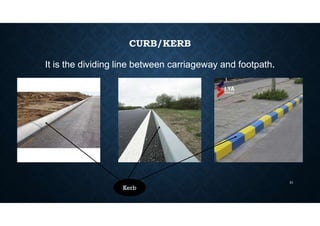 CURB/KERB
It is the dividing line between carriageway and footpath.
Kerb
21
 