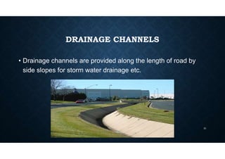 DRAINAGE CHANNELS
• Drainage channels are provided along the length of road by
side slopes for storm water drainage etc.
31
 
