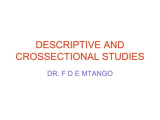 DESCRIPTIVE AND CROSSECTIONAL STUDIES DR. F D E MTANGO 