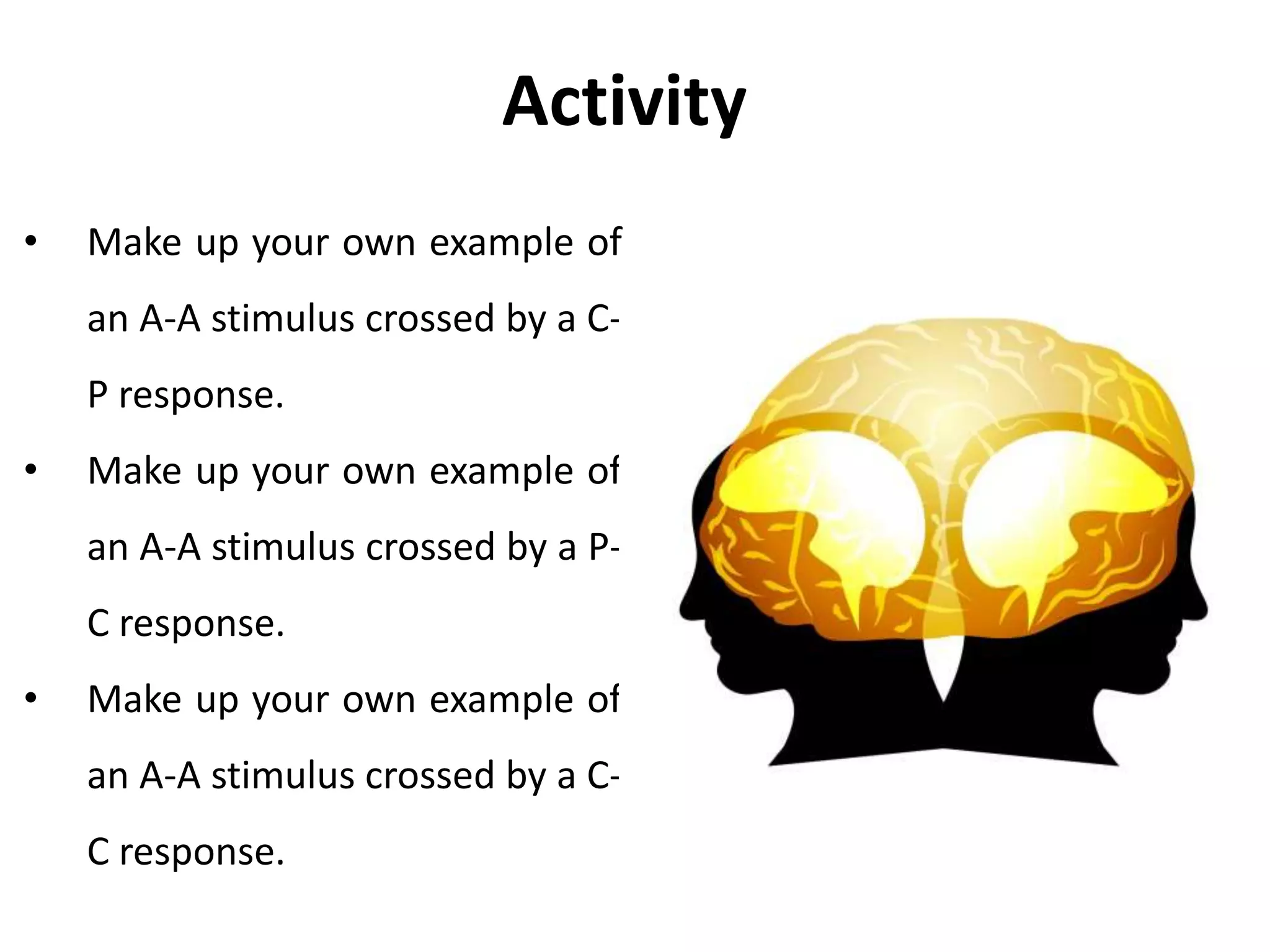 • Make up your own example of
an A-A stimulus crossed by a C-
P response.
• Make up your own example of
an A-A stimulus crossed by a P-
C response.
• Make up your own example of
an A-A stimulus crossed by a C-
C response.
Activity
 