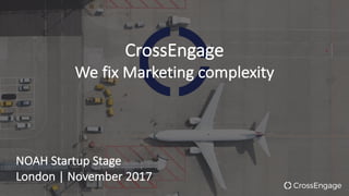 CrossEngage
We	fix	Marketing	complexity
NOAH	Startup	Stage
London	|	November	2017
 