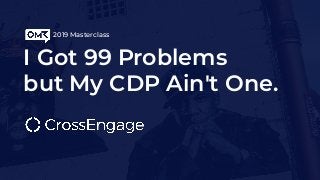 I Got 99 Problems
but My CDP Ain't One.
2019 Masterclass
 