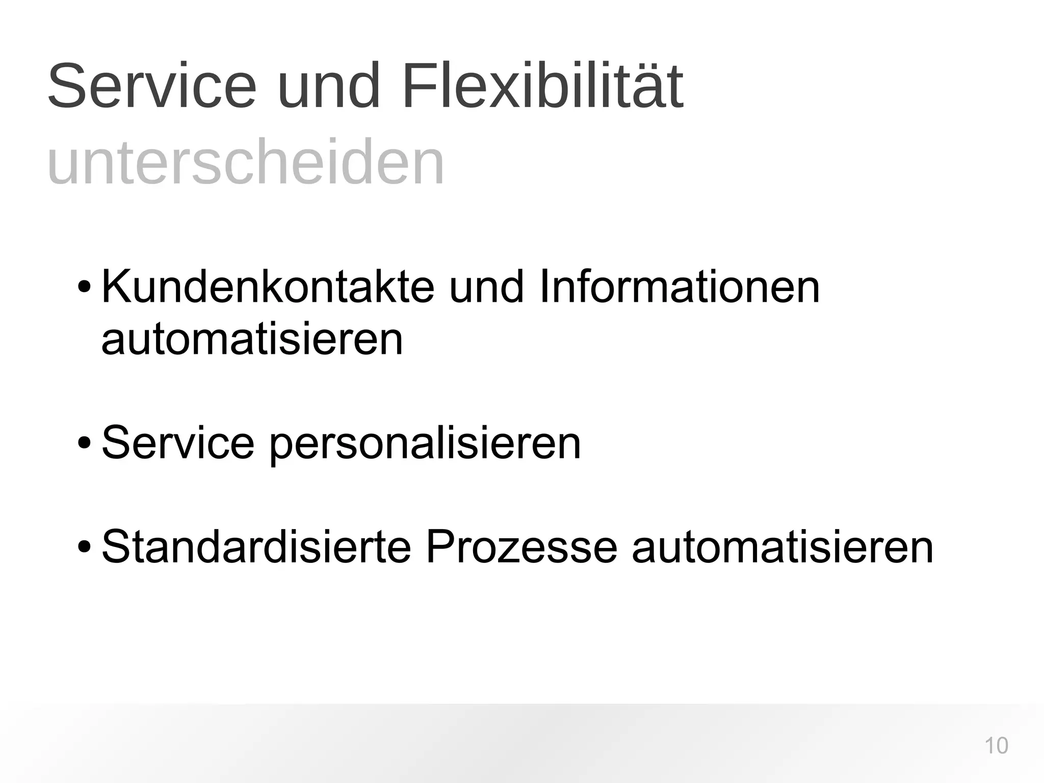 Service und Flexibilität 
unterscheiden 
10 
● Kundenkontakte und Informationen 
automatisieren 
● Service personalisieren 
● Standardisierte Prozesse automatisieren 
 