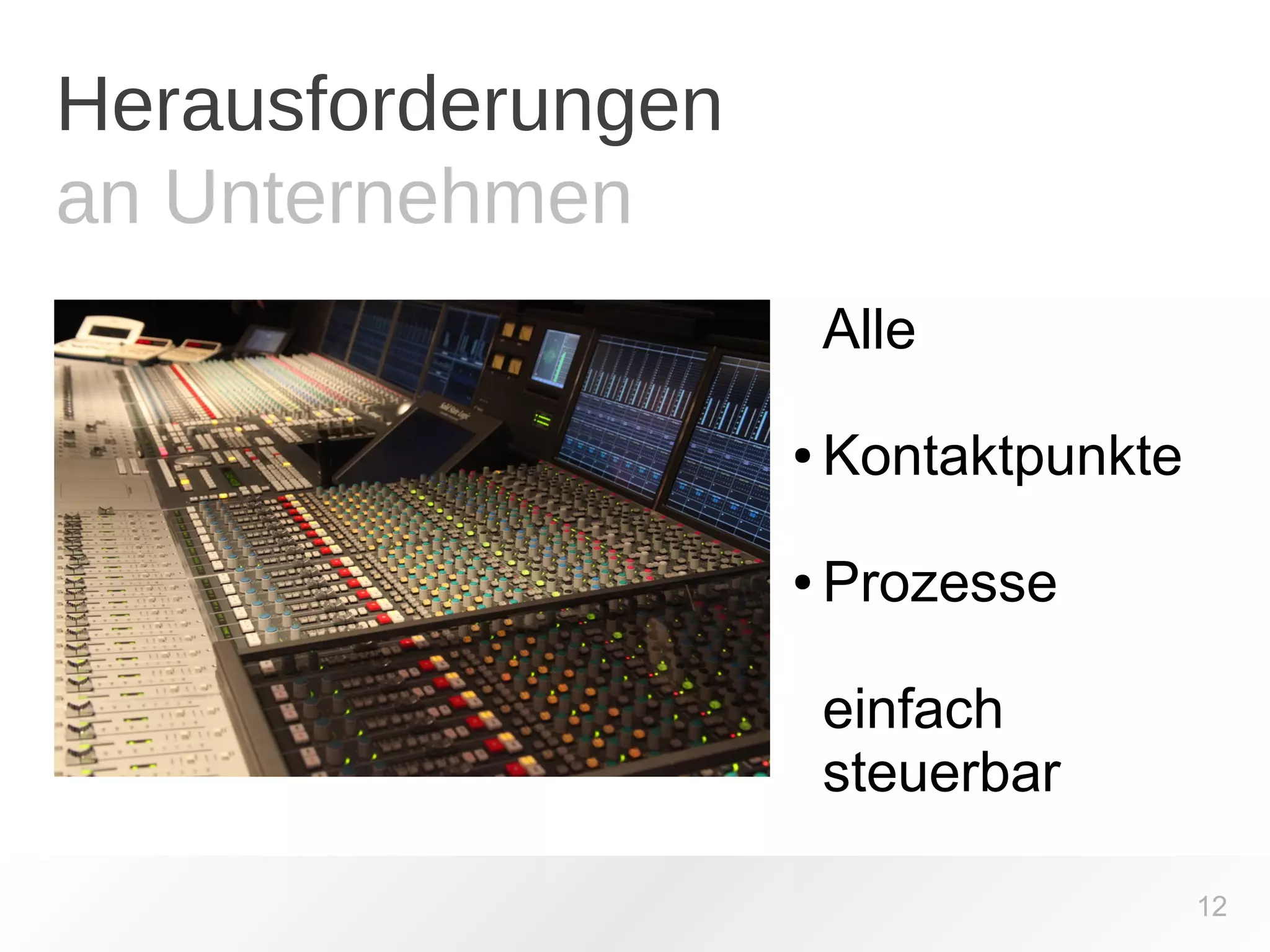 Herausforderungen 
an Unternehmen 
12 
Alle 
● Kontaktpunkte 
● Prozesse 
einfach 
steuerbar 
 