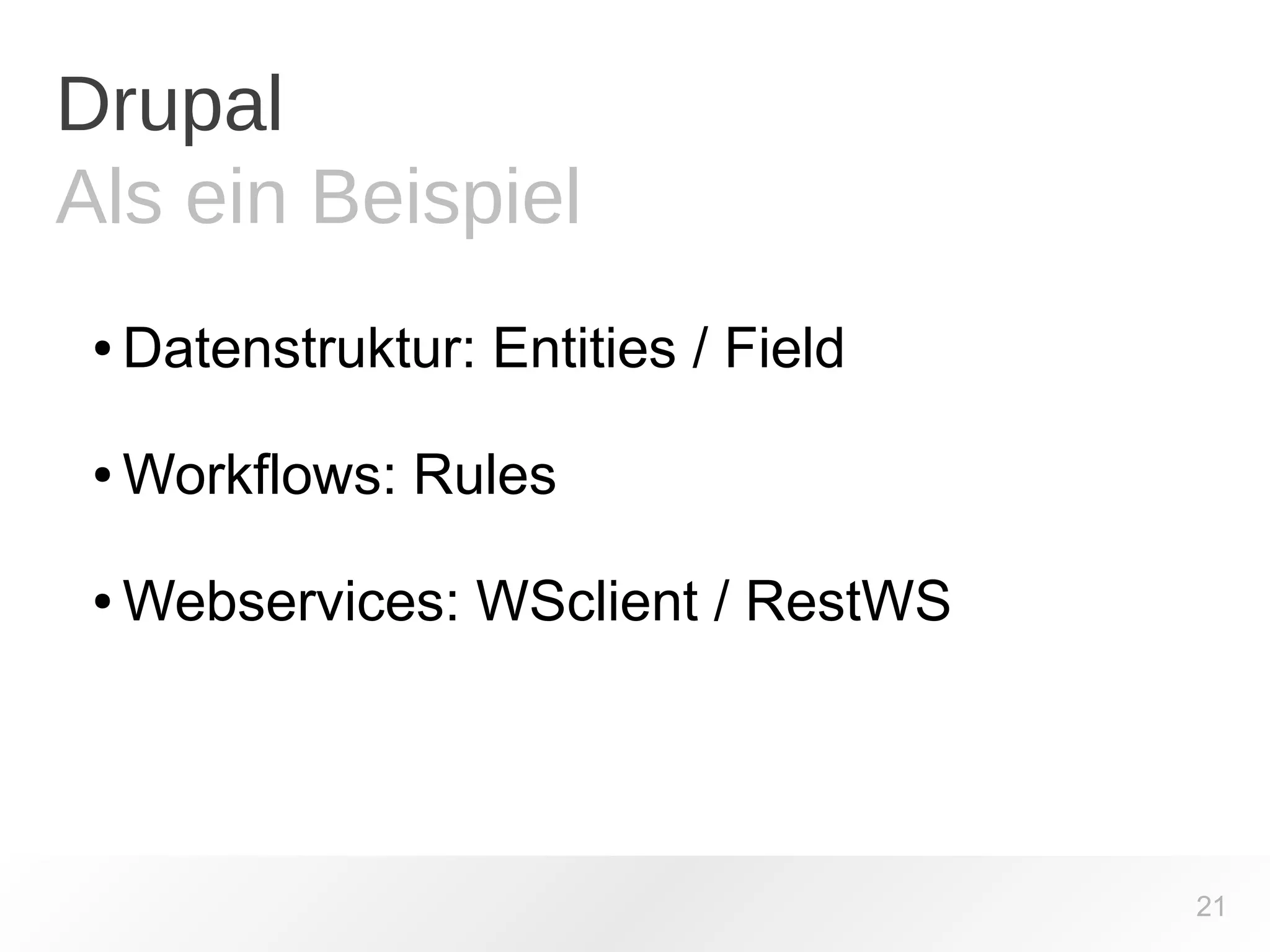 Drupal 
Als ein Beispiel 
●Datenstruktur: Entities / Field 
●Workflows: Rules 
●Webservices: WSclient / RestWS 
21 
 