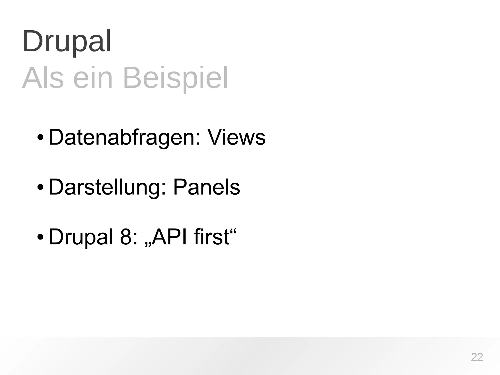Drupal 
Als ein Beispiel 
●Datenabfragen: Views 
●Darstellung: Panels 
●Drupal 8: „API first“ 
22 
 