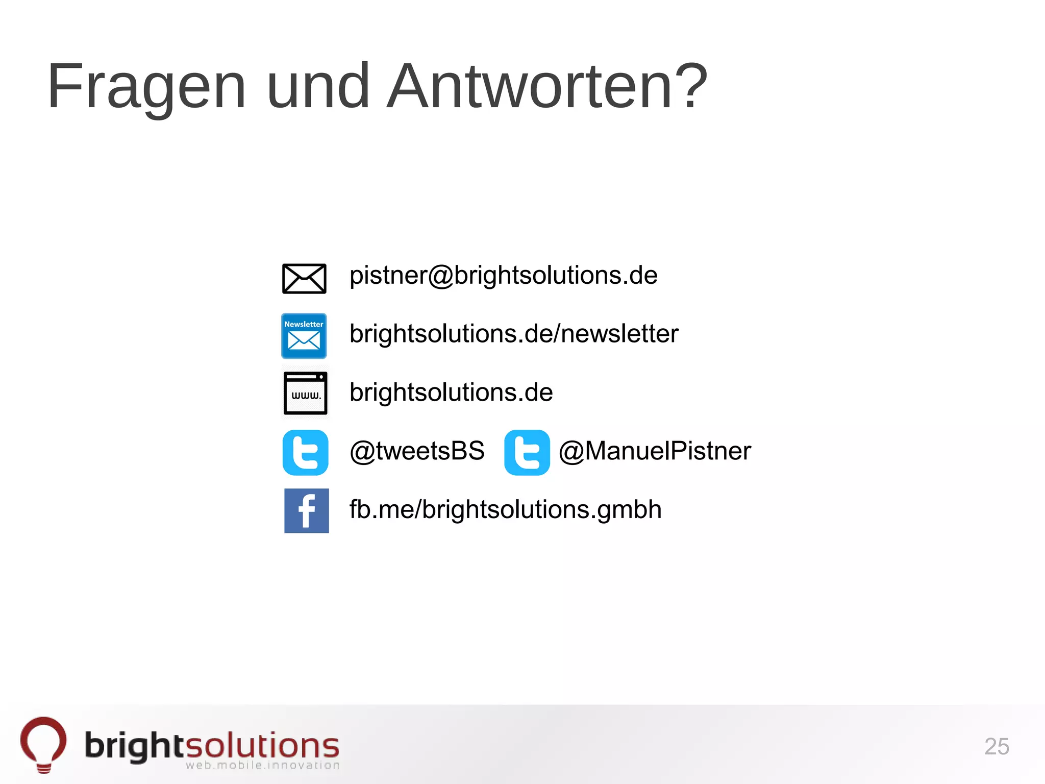 Fragen und Antworten? 
pistner@brightsolutions.de 
brightsolutions.de/newsletter 
brightsolutions.de 
@tweetsBS @ManuelPistner 
fb.me/brightsolutions.gmbh 
25 
