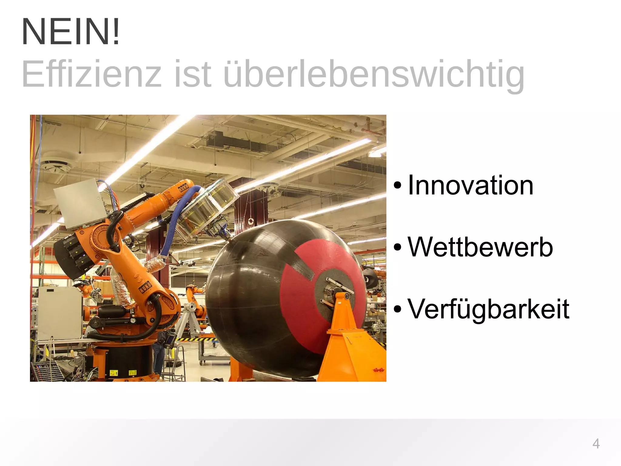 4 
NEIN! 
Effizienz ist überlebenswichtig 
● Innovation 
●Wettbewerb 
● Verfügbarkeit 
 