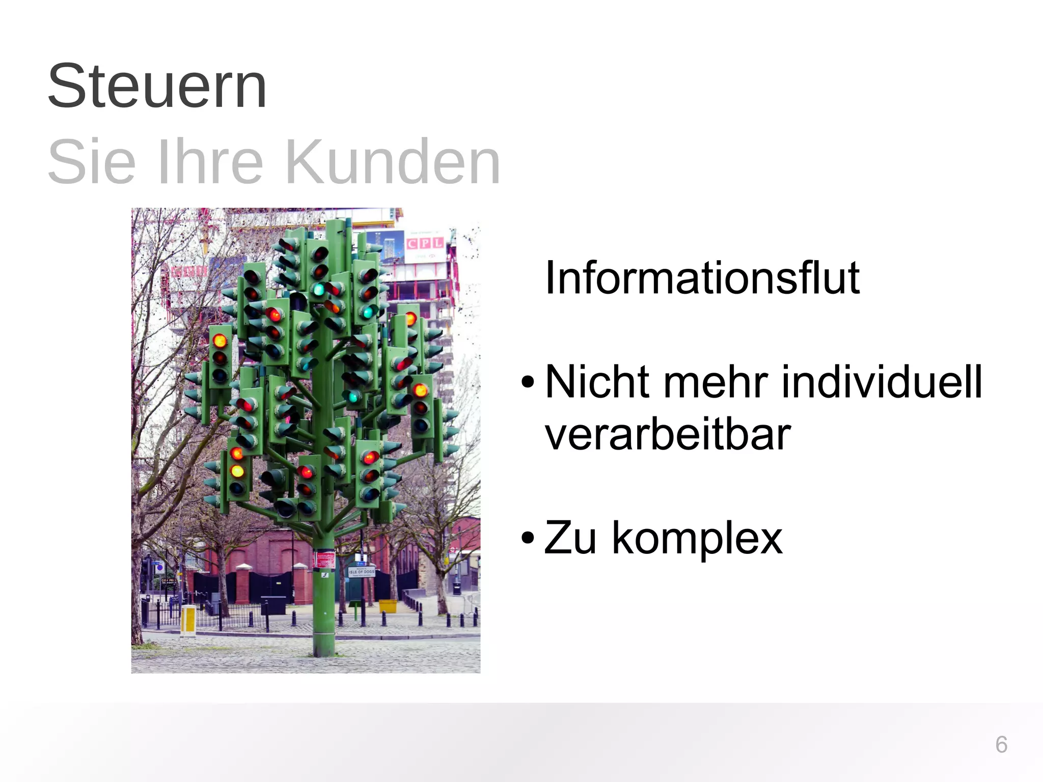 Steuern 
Sie Ihre Kunden 
6 
Informationsflut 
● Nicht mehr individuell 
verarbeitbar 
● Zu komplex 
 