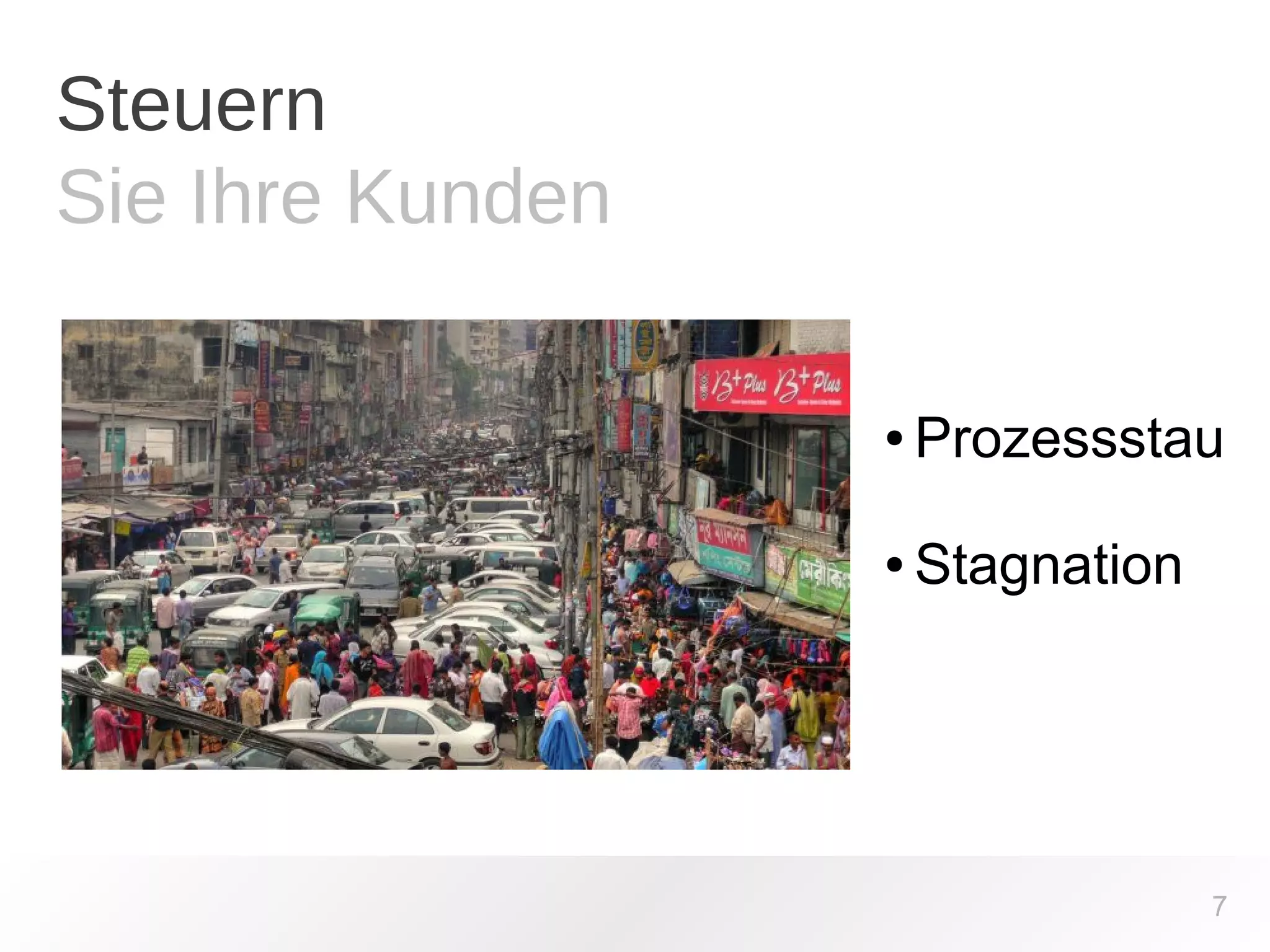 Steuern 
Sie Ihre Kunden 
Prozessstau 
● ● Stagnation 
7  