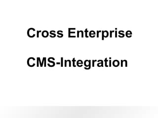 Cross Enterprise 
CMS-Integration 
 