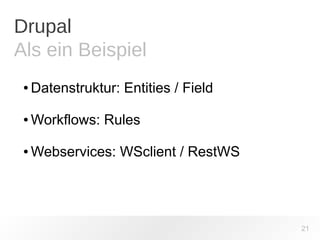 Drupal 
Als ein Beispiel 
●Datenstruktur: Entities / Field 
●Workflows: Rules 
●Webservices: WSclient / RestWS 
21 
 