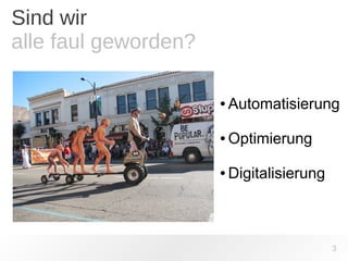 3 
Sind wir 
alle faul geworden? 
● Automatisierung 
●Optimierung 
●Digitalisierung 
 