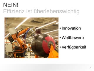 4 
NEIN! 
Effizienz ist überlebenswichtig 
● Innovation 
●Wettbewerb 
● Verfügbarkeit 
 