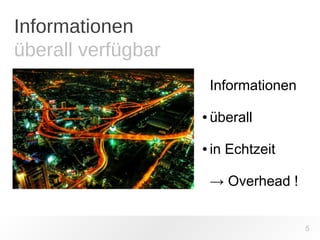Informationen 
überall verfügbar 
5 
Informationen 
● überall 
● in Echtzeit 
→ Overhead ! 
 