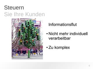 Steuern 
Sie Ihre Kunden 
6 
Informationsflut 
● Nicht mehr individuell 
verarbeitbar 
● Zu komplex 
 