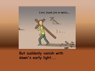 But suddenly vanish with
dawn's early light...