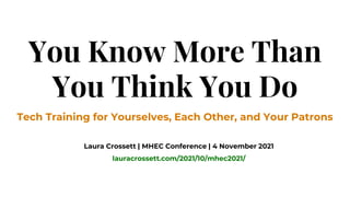 You Know More Than
You Think You Do
Tech Training for Yourselves, Each Other, and Your Patrons
Laura Crossett | MHEC Conference | 4 November 2021
lauracrossett.com/2021/10/mhec2021/
 