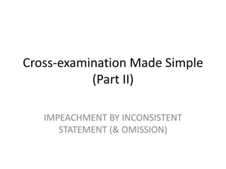 Cross-examination Made Simple
(Part II)
IMPEACHMENT BY INCONSISTENT
STATEMENT (& OMISSION)
 