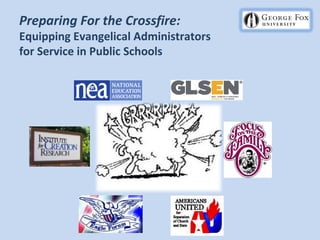 Preparing For the Crossfire:
Equipping Evangelical Administrators
for Service in Public Schools
 