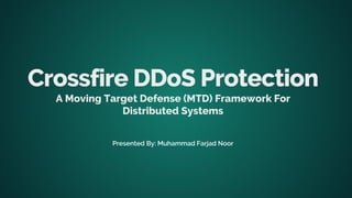 Crossfire DDoS Protection
A Moving Target Defense (MTD) Framework For
Distributed Systems
Presented By: Muhammad Farjad Noor
 