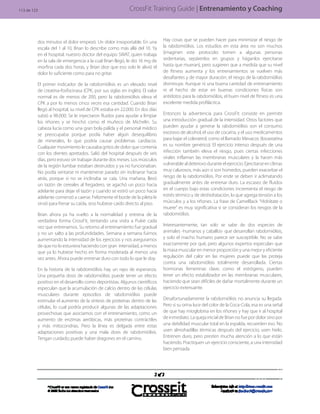 Entrenamiento y PreparaciónCrossFit Training Guide | Entrenamiento y Coaching
dos minutos el dolor empezó. Un dolor insoportable. En una
escala del 1 al 10, Brian lo describe como más allá del 10. Ya
en el hospital, nuestro doctor del equipo SWAT, quien trabaja
en la sala de emergencia a la cual Brian llegó, le dio 16 mg de
morfina cada dos horas, y Brian dice que eso solo le alivió el
dolor lo suficiente como para no gritar.
El primer indicador de la rabdomiólisis es un elevado nivel
de creatina-fosfocinasa (CPK, por sus siglas en inglés). El valor
normal es de menos de 200, pero la rabdomiólisis eleva el
CPK a por lo menos cinco veces esa cantidad. Cuando Brian
llegó al hospital, su nivel de CPK estaba en 22.000. En dos días
subió a 98.000. Se le inyectaron fluidos para ayudar a limpiar
los riñones y se hinchó como el muñeco de Michelín. Su
cabeza lucía como una gran bola pálida y el personal médico
se preocupaba porque podía haber algún desequilibrio
de minerales, lo que podría causar problemas cardíacos.
Cualquier movimiento le causaba gritos de dolor que contenía
con los dientes apretados. Salió del hospital después de seis
días, pero estuvo sin trabajar durante dos meses. Los músculos
de la región lumbar estaban destruidos y ya no funcionaban.
No podía sentarse ni mantenerse parado sin inclinarse hacia
atrás, porque si no se inclinaba se caía. Una mañana, llevó
un tazón de cereales al fregadero, se agachó un poco hacia
adelante para dejar el tazón y cuando se estiró un poco hacia
adelante comenzó a caerse. Felizmente el borde de la pileta le
sirvió para frenar su caída, sino hubiese caído directo al piso.
Brian ahora ya ha vuelto a la normalidad y entrena de la
verdadera forma CrossFit, tentando una visita a Pukie cada
vez que entrenamos. Su retorno al entrenamiento fue gradual
y no un salto a las profundidades. Semana a semana fuimos
aumentando la intensidad de los ejercicios y nos aseguramos
de que no lo estuviera haciendo con gran intensidad, a menos
que ya lo hubiese hecho en forma moderada al menos una
vez antes. Ahora puede entrenar duro con todo lo que le doy.
En la historia de la rabdomiólisis hay un rayo de esperanza.
Una pequeña dosis de rabdomiólisis puede tener un efecto
positivo en el desarrollo como deportistas. Algunos científicos
especulan que la acumulación de calcio dentro de las células
musculares durante episodios de rabdomiólisis puede
estimular el aumento de la síntesis de proteínas dentro de las
células, lo cual podría producir algunas de las adaptaciones
provechosas que asociamos con el entrenamiento, como un
aumento de enzimas aeróbicas, más proteínas contráctiles
y más mitocondrias. Pero la línea es delgada entre estas
adaptaciones positivas y una mala dosis de rabdomiólisis.
Tengan cuidado; puede haber dragones en el camino.
Hay cosas que se pueden hacer para minimizar el riesgo de
la rabdomiólisis. Los estudios en esta área no son muchos
(imaginen este protocolo: tomen a algunas personas
sedentarias, sepárenlos en grupos y háganlos ejercitarse
hasta que mueran), pero sugieren que a medida que su nivel
de fitness aumenta y los entrenamientos se vuelven más
desafiantes y de mayor duración, el riesgo de la rabdomiólisis
disminuye. Aunque ni una buena cantidad de entrenamiento
ni el hecho de estar en buenas condiciones físicas son
antídotos para la rabdomiólisis, el buen nivel de fitness es una
excelente medida profiláctica.
Entonces la advertencia para CrossFit consiste en permitir
una introducción gradual de la intensidad. Otros factores que
pueden ayudar a generar la rabdomiólisis son el consumo
excesivo de alcohol, el uso de cocaína, y el uso medicamentos
para bajar el colesterol, como el llamado Mevacor, (lovastatina
es su nombre genérico). El ejercicio intenso después de una
infección también eleva el riesgo, pues ciertas infecciones
virales inflaman las membranas musculares y la hacen más
vulnerablealdeterioroduranteelejercicio.Ejercitarseenclimas
muy calurosos, más aún si son húmedos, pueden exacerbar el
riesgo de la rabdomiólisis. Por ende se deben ir aclimatando
gradualmente antes de entrenar duro. La escasez de fluidos
en el cuerpo bajo estas condiciones incrementa el riesgo de
estrés térmico y de deshidratación, lo que agrega tensión a los
músculos y a los riñones. La frase de CamelBack “Hidrátate o
muere” es muy significativa si se consideran los riesgos de la
rabdomiólisis.
Interesantemente, tan solo se sabe de dos especies de
animales -humanos y caballos- que desarrollan rabdomiólisis,
y solo el macho humano parece ser susceptible. No se sabe
exactamente por qué, pero algunos expertos especulan que
la masa muscular en menor proporción y una mejor y eficiente
regulación del calor en las mujeres puede que las proteja
contra una rabdomiólisis totalmente desarrollada. Ciertas
hormonas femeninas clave, como el estrógeno, pueden
tener un efecto estabilizador en las membranas musculares,
haciendo que sean difíciles de dañar mortalmente durante un
ejercicio extenuante.
Desafortunadamente la rabdomiólisis no anuncia su llegada.
Pero si su orina luce del color de la Coca-Cola, esa es una señal
de que hay mioglobina en los riñones y hay que ir al hospital
de inmediato. La queja inicial de Brian no fue por dolor sino por
una debilidad muscular total en la espalda, recuerden eso. No
usen almohadillas térmicas después del ejercicio; usen hielo.
Entrenen duro, pero presten mucha atención a lo que están
haciendo. Practiquen un ejercicio consciente, a una intensidad
bien pensada.
113 de 123
 