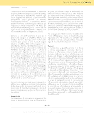 26 de 136
Copyright © CrossFit, Inc. Todos los derechos reservados. CrossFit es una marca registrada ® de CrossFit, Inc.
CrossFit Training Guide | CrossFit
Las flexiones, los levantamientos laterales, las extensiones
de piernas, las flexiones de piernas, apertura de pecho y
otros movimientos de físicoculturismo no tienen lugar
en un programa serio de fuerza y acondicionamiento
principalmente porque producen una respuesta
neuroendócrina disminuida. Una característica distintiva
de estos movimientos relativamente poco valiosos es que
no poseen un análogo funcional en la vida diaria y que
trabajan una sola articulación por vez. Compare esto con
el peso muerto, la cargada, las sentadillas y el tirón que son
movimientos funcionales de múltiples articulaciones.
Comience su rutina de levantamiento de pesas con el
peso muerto, la cargada, las sentadillas y el tirón y luego
introduzca el envión y el arranque. Existen muchas fuentes
excelentes para aprender el peso muerto, la cargada
(clean), las sentadillas y el tirón (jerk) pero para el envión
(clean & jerk) y el arranque (snatch) sólo conocemos una
fuente sobresaliente que son dos videos producidos por
World Class Coaching LLC Estos videos no sólo son la
mejor instrucción disponible, sino que son tan buenos
como cualquier video instructivo sobre cualquier tema.
Gran parte del material incluido en los videos, tanto en
términos de pedagogía como de comprensión técnica,
es único para los productores. Necesitarán ambos videos,
“El envión” (clean & jerk) y “El arranque” (snatch). La mayor
parte del mejor material de entrenamiento de pesas en
Internet está en los sitios sobre levantamientos de poder.
El levantamientos de poder es un deporte que consiste
de tres levantamientos: el press de banca, las sentadillas
y el peso muerto. El levantamiento de poder es un gran
comienzo para un programa de levantamiento seguido
posteriormente por una cargada y un tirón más dinámicos
y finalmente de un “envión” y “arranque”.
Los movimientos que recomendamos son muy exigentes y
atléticos. Como resultado, se mantuvo el interés y la intriga
de los atletas en los gimnasios en que la tarifa común
(movimientos de físicoculturismo) los aburría y distraía. El
levantamiento de pesas es un deporte; el entrenamiento
con pesas no.
Lanzamiento
Nuestro programa de entrenamiento con pesas no sólo
incluye el levantamiento de pesas y el levantamiento
de poder sino también trabajo de lanzamiento con
balones medicinales. El trabajo con el balón medicinal
que promovemos brinda un entrenamiento físico y una
práctica general de movimientos. Somos grandes fanáticos
del balón medicinal Dynamax (www.medicineballs.com)
y de los ejercicios de lanzamiento incluidos en el manual
de entrenamiento de Dynamax, que se suministra con los
balones. Los ejercicios con el balón medicinal agregan otro
potente estímulo para la fuerza, la potencia, la velocidad, la
coordinación, la agilidad, el equilibrio y la precisión.
Hay un juego con el balón medicinal conocido como
Hoover Ball. Se juega con una red de vóley de ocho pies y
el puntaje es como el de tenis. Este juego quema tres veces
más calorías que el tenis y es muy divertido. La historia y las
reglas de Hoover Ball están disponibles en Internet.
Nutrición
La nutrición tiene un papel fundamental en el fitness.
La nutrición adecuada puede incrementar o disminuir el
efecto de los esfuerzos de entrenamiento. La nutrición
efectiva es moderada en proteínas, carbohidratos y grasa.
Olvídese de la dieta alta en carbohidratos, baja en grasas y
bajaenproteínas.70%decarbohidratos,20%deproteínasy
10% de grasa puede funcionar para su conejo, pero a usted
sólo le servirá para aumentar el riesgo de cáncer, diabetes
y cardiopatías o para debilitarlo y enfermarlo. Un balance
de macronutrientes y una nutrición saludable equivalen a
40% de carbohidratos, 30% de proteínas y 30% de grasas.
La “dieta de la zona” (Zone Diet) del Dr. Barry Sears (http://
www.drsears.com/) ofrece la mayor precisión, la eficacia y
elbeneficioparalasaluddecualquierprotocoloclaramente
definido. La dieta de la zona logra manejar conjuntamente
y de forma adecuada problemas de control de glucosa en
la sangre, de la proporción correcta de macronutrientes,
y de la restricción calórica; los tres pilares de una nutrición
sólida, ya sea que le preocupe el rendimiento atlético,
la prevención de enfermedades y la longevidad o la
composición corporal. Recomendamos que todos lean el
libro Enter the Zone del Dr. Sears. Cubriremos el tema de
la nutrición en mayor detalle en una futura edición de CFJ
(CrossFIt Journals).
¿Qué es Fitness?. . . . . . .(continúa)
 