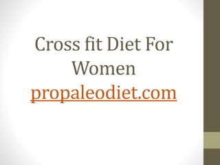 Cross fit Diet For 
Women 
propaleodiet.com 
 